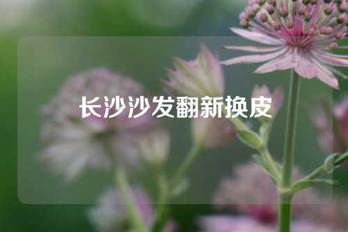 长沙沙发翻新换皮