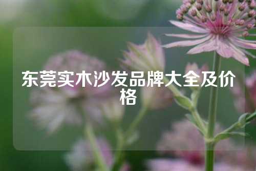 东莞实木沙发品牌大全及价格