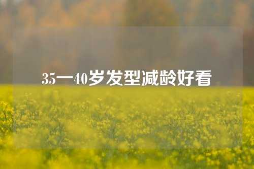 35一40岁发型减龄好看