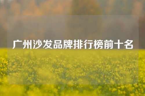 广州沙发品牌排行榜前十名