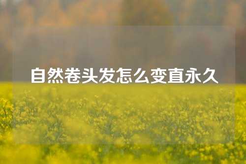 自然卷头发怎么变直永久