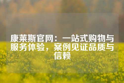 康莱斯官网：一站式购物与服务体验，案例见证品质与信赖