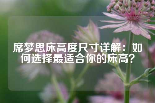 席梦思床高度尺寸详解：如何选择最适合你的床高？