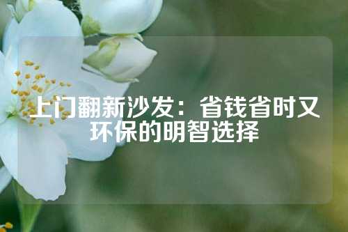 上门翻新沙发：省钱省时又环保的明智选择