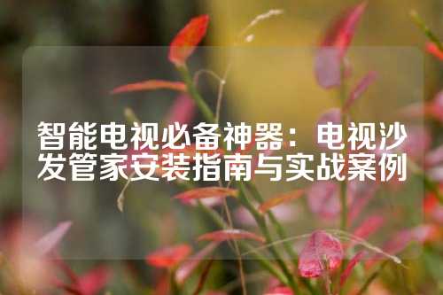 智能电视必备神器：电视沙发管家安装指南与实战案例