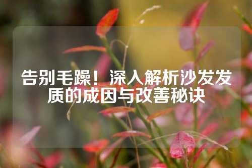 告别毛躁！深入解析沙发发质的成因与改善秘诀