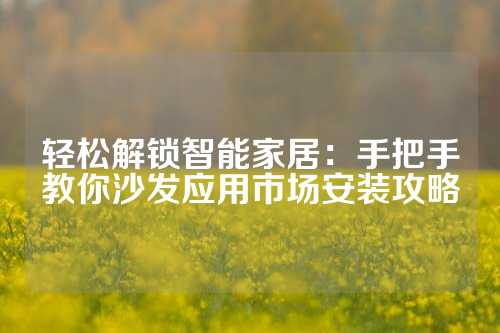 轻松解锁智能家居：手把手教你沙发应用市场安装攻略