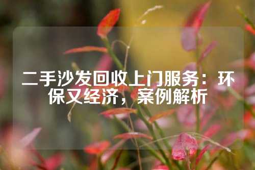 二手沙发回收上门服务：环保又经济，案例解析