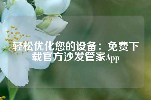 轻松优化您的设备：免费下载官方沙发管家App