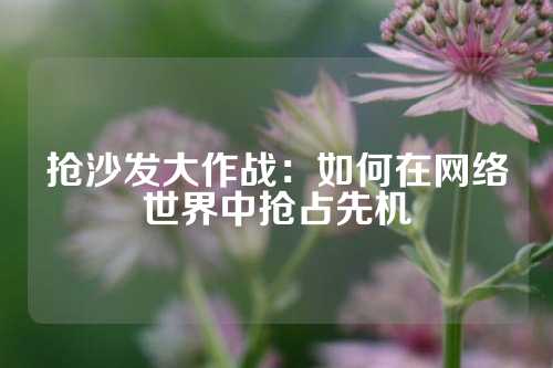 抢沙发大作战：如何在网络世界中抢占先机