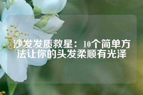 沙发发质救星：10个简单方法让你的头发柔顺有光泽