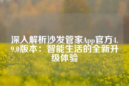 深入解析沙发管家App官方4.9.0版本：智能生活的全新升级体验