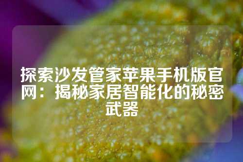 探索沙发管家苹果手机版官网：揭秘家居智能化的秘密武器