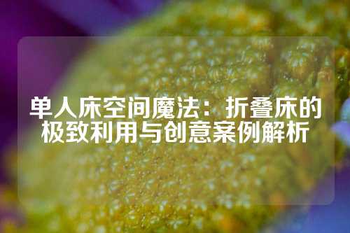 单人床空间魔法：折叠床的极致利用与创意案例解析