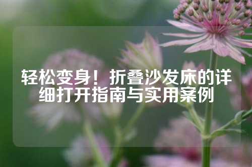 轻松变身！折叠沙发床的详细打开指南与实用案例