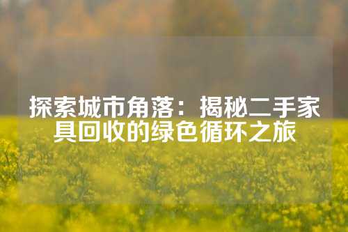 探索城市角落：揭秘二手家具回收的绿色循环之旅