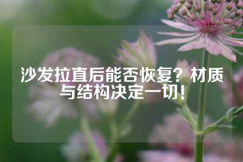 沙发拉直后能否恢复？材质与结构决定一切！