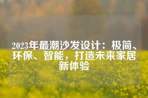 2023年最潮沙发设计：极简、环保、智能，打造未来家居新体验