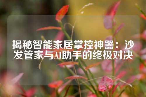 揭秘智能家居掌控神器：沙发管家与AI助手的终极对决