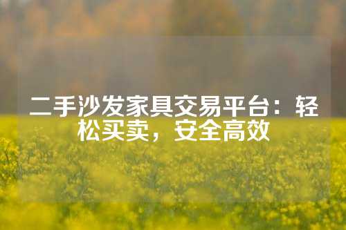 二手沙发家具交易平台：轻松买卖，安全高效
