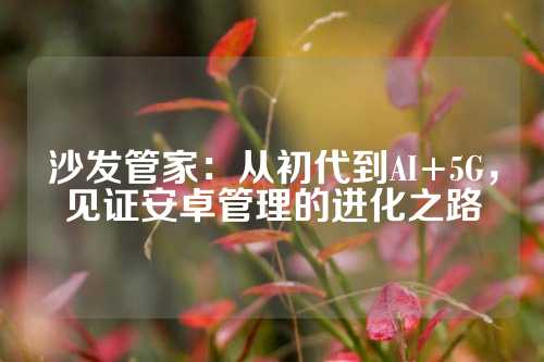 沙发管家：从初代到AI+5G，见证安卓管理的进化之路