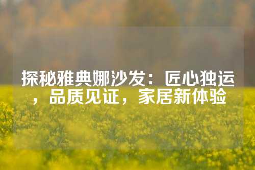 探秘雅典娜沙发：匠心独运，品质见证，家居新体验