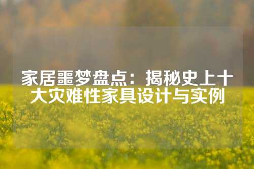 家居噩梦盘点：揭秘史上十大灾难性家具设计与实例