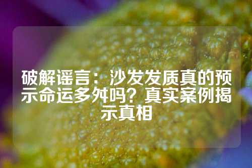 破解谣言：沙发发质真的预示命运多舛吗？真实案例揭示真相