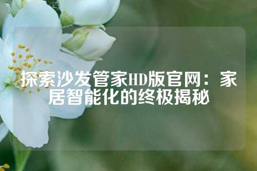 探索沙发管家HD版官网：家居智能化的终极揭秘