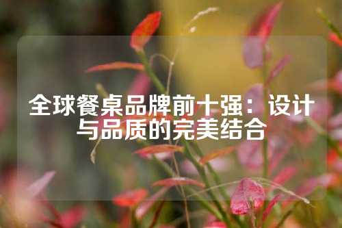 全球餐桌品牌前十强：设计与品质的完美结合