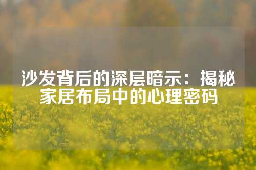 沙发背后的深层暗示：揭秘家居布局中的心理密码