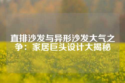 直排沙发与异形沙发大气之争：家居巨头设计大揭秘