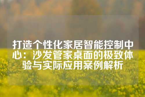打造个性化家居智能控制中心：沙发管家桌面的极致体验与实际应用案例解析