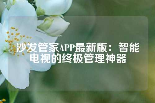 沙发管家APP最新版:智能电视的终极管理神器