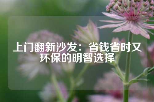 上门翻新沙发：省钱省时又环保的明智选择