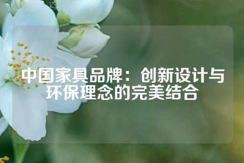中国家具品牌：创新设计与环保理念的完美结合