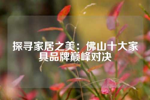 探寻家居之美：佛山十大家具品牌巅峰对决