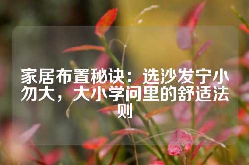 家居布置秘诀：选沙发宁小勿大，大小学问里的舒适法则