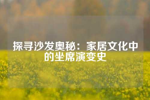 探寻沙发奥秘:家居文化中的坐席演变史