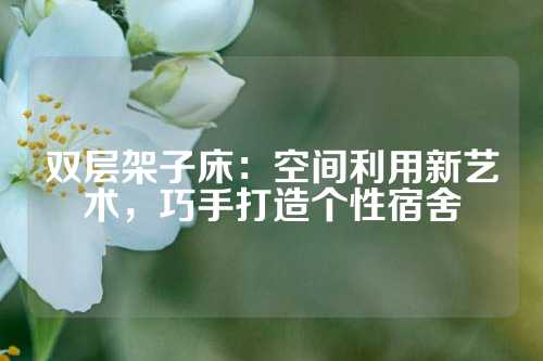 双层架子床：空间利用新艺术，巧手打造个性宿舍