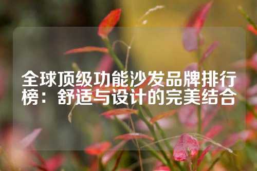 全球顶级功能沙发品牌排行榜：舒适与设计的完美结合