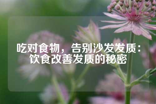 吃对食物，告别沙发发质：饮食改善发质的秘密