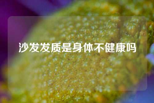 沙发发质是身体不健康吗