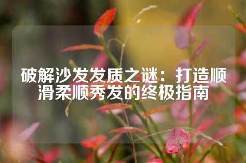破解沙发发质之谜：打造顺滑柔顺秀发的终极指南