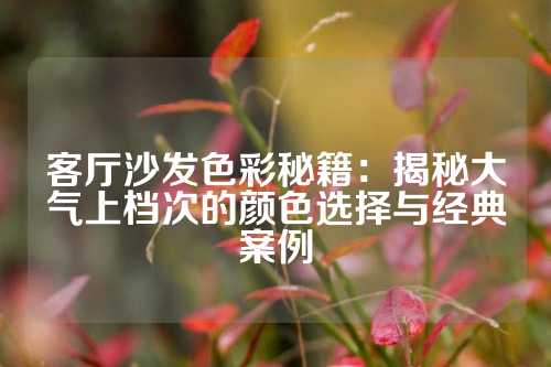 客厅沙发色彩秘籍:揭秘大气上档次的颜色选择与经典案例