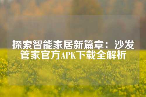 探索智能家居新篇章：沙发管家官方APK下载全解析