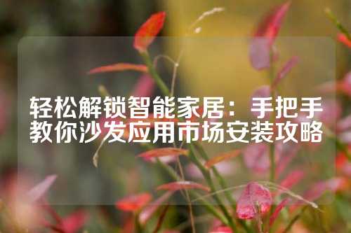 轻松解锁智能家居：手把手教你沙发应用市场安装攻略