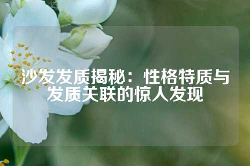 沙发发质揭秘：性格特质与发质关联的惊人发现